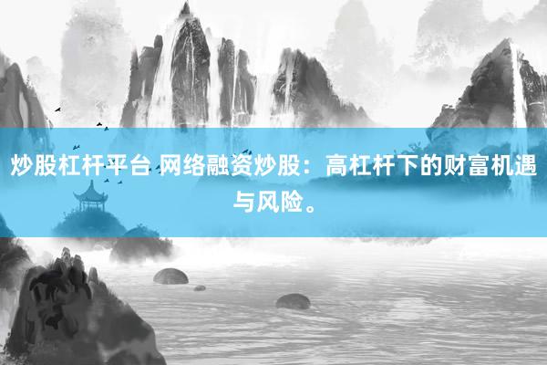 炒股杠杆平台 网络融资炒股：高杠杆下的财富机遇与风险。