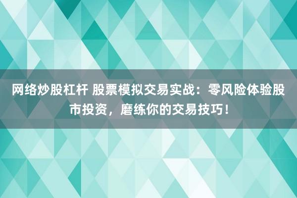 网络炒股杠杆 股票模拟交易实战：零风险体验股市投资，磨练你的交易技巧！