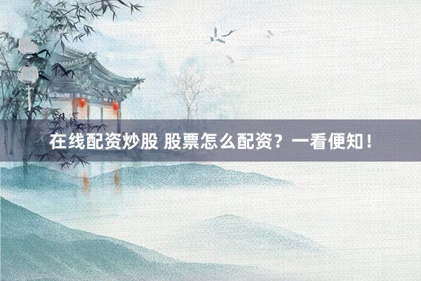 在线配资炒股 股票怎么配资？一看便知！