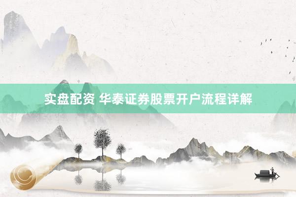 实盘配资 华泰证券股票开户流程详解